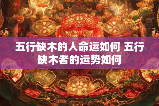 五行缺木的人命运如何 五行缺木者的运势如何