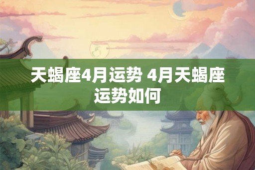 天蝎座4月运势 4月天蝎座运势如何