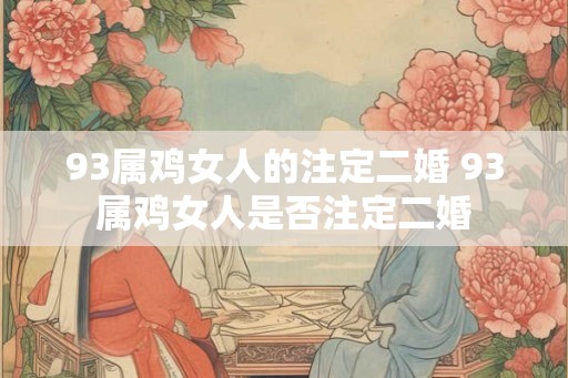 93属鸡女人的注定二婚 93属鸡女人是否注定二婚 93属鸡女人的注定二婚 93属鸡女人是否注定二婚