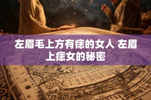 左眉毛上方有痣的女人 左眉上痣女的秘密