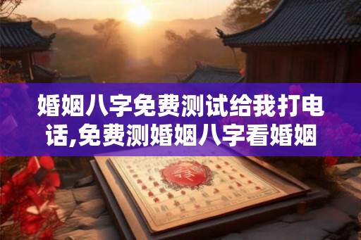 婚姻八字免费测试给我打电话,免费测婚姻八字看婚姻状况是真的吗