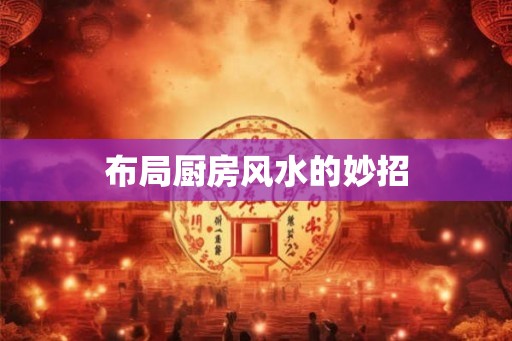 布局厨房风水的妙招