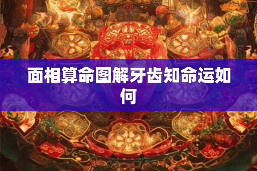 面相算命图解牙齿知命运如何