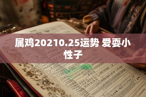 属鸡20210.25运势 爱耍小性子