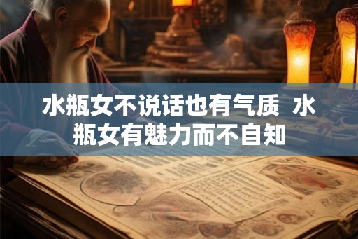 水瓶女不说话也有气质  水瓶女有魅力而不自知