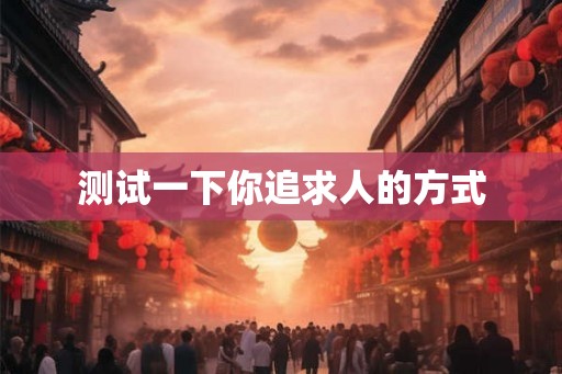 测试一下你追求人的方式