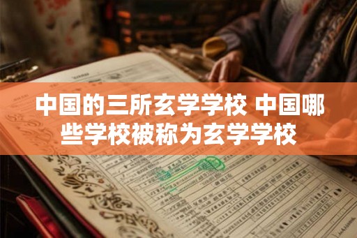 中国的三所玄学学校 中国哪些学校被称为玄学学校