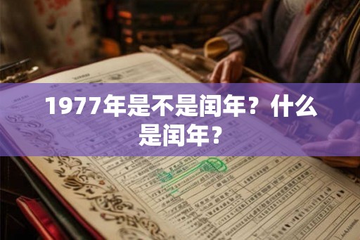 1977年是不是闰年?什么是闰年? 1977年是不是闰年?什么是闰年?
