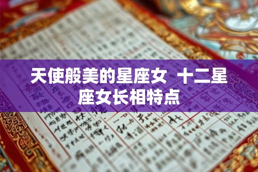天使般美的星座女  十二星座女长相特点