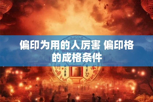 偏印为用的人厉害 偏印格的成格条件