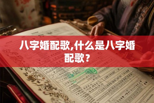 八字婚配歌,什么是八字婚配歌? 八字婚配歌,什么是八字婚配歌?