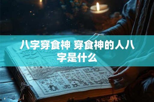 八字穿食神 穿食神的人八字是什么
