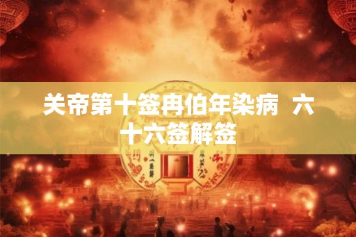 关帝第十签冉伯年染病 六十六签解签 关帝第十签冉伯年染病 六十六签解签