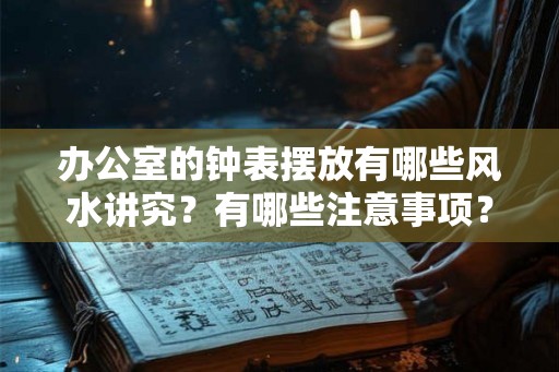办公室的钟表摆放有哪些风水讲究？有哪些注意事项？