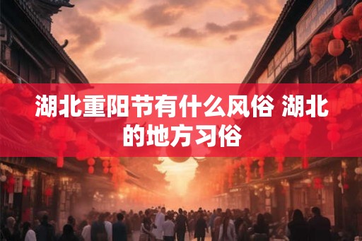 湖北重阳节有什么风俗 湖北的地方习俗