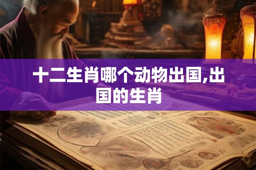 十二生肖哪个动物出国,出国的生肖