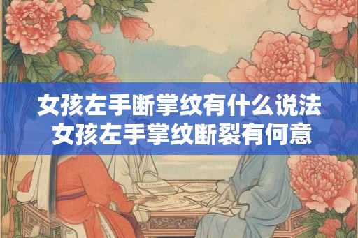 女孩左手断掌纹有什么说法 女孩左手掌纹断裂有何意义