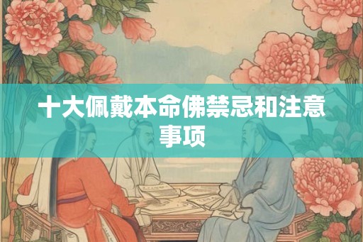 十大佩戴本命佛禁忌和注意事项