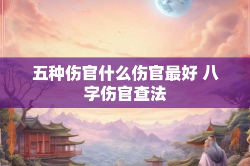 五种伤官什么伤官最好 八字伤官查法