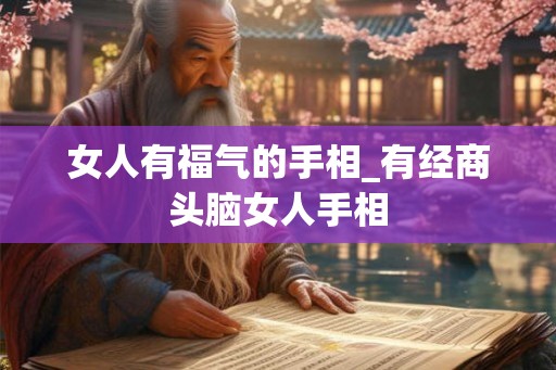 女人有福气的手相_有经商头脑女人手相