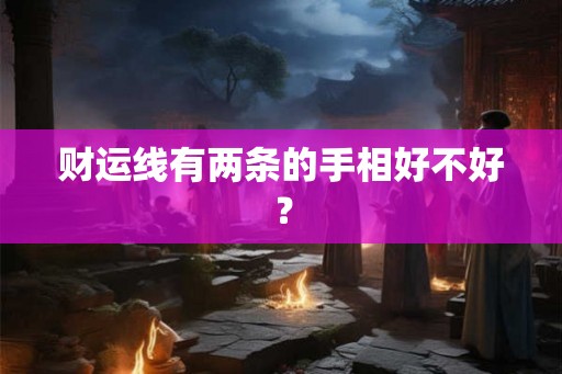 财运线有两条的手相好不好？