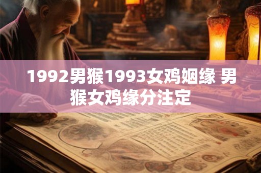 1992男猴1993女鸡姻缘 男猴女鸡缘分注定