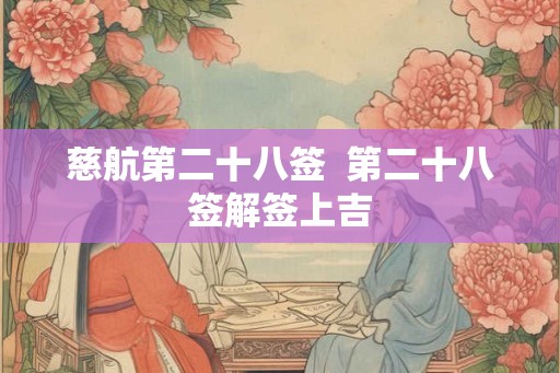 慈航第二十八签  第二十八签解签上吉