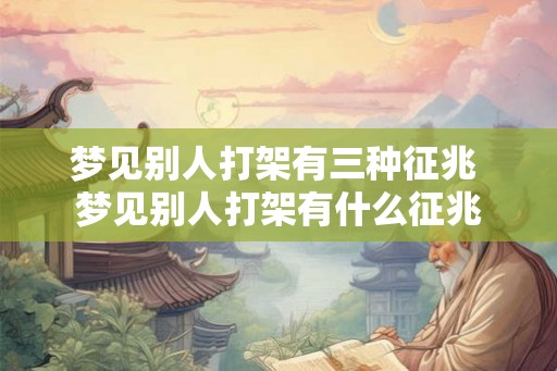 梦见别人打架有三种征兆 梦见别人打架有什么征兆 梦见别人打架有三种征兆 梦见别人打架有什么征兆