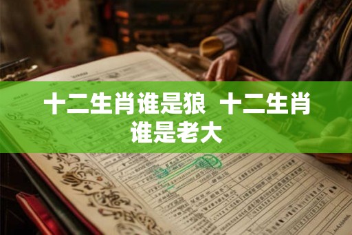 十二生肖谁是狼  十二生肖谁是老大