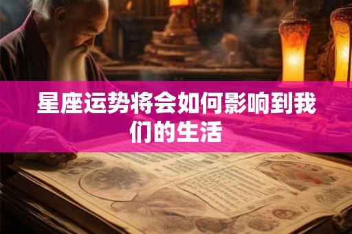 星座运势将会如何影响到我们的生活 星座运势将会如何影响到我们的生活