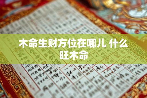 木命生财方位在哪儿 什么旺木命