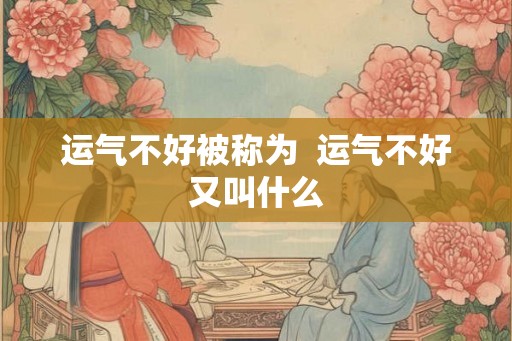 运气不好被称为  运气不好又叫什么