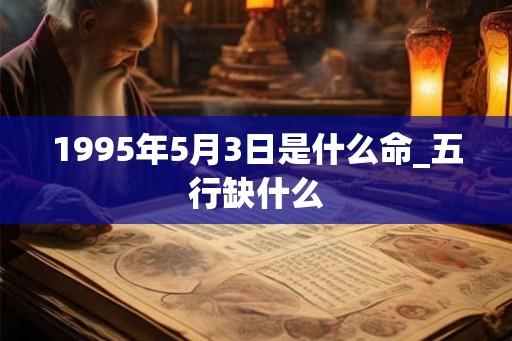 1995年5月3日是什么命_五行缺什么