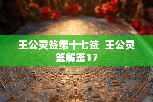 王公灵签第十七签  王公灵签解签17