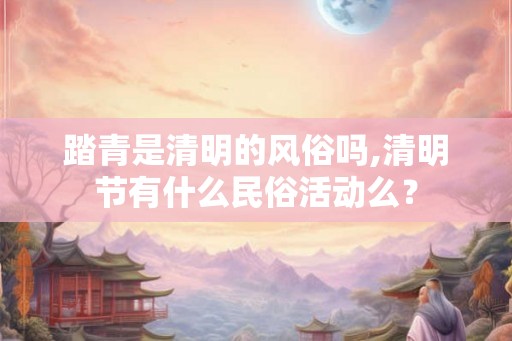 踏青是清明的风俗吗,清明节有什么民俗活动么? 踏青是清明的风俗吗,清明节有什么民俗活动么?