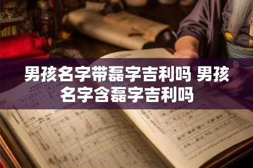 男孩名字带磊字吉利吗 男孩名字含磊字吉利吗