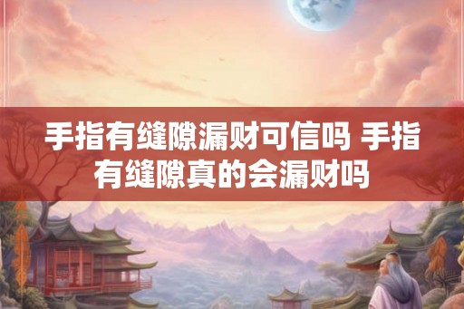 手指有缝隙漏财可信吗 手指有缝隙真的会漏财吗