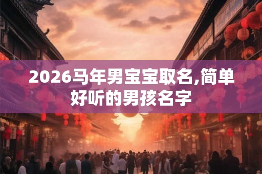 2026马年男宝宝取名,简单好听的男孩名字