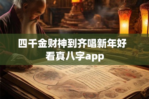 四千金财神到齐唱新年好  看真八字app