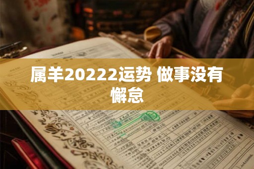 属羊20222运势 做事没有懈怠