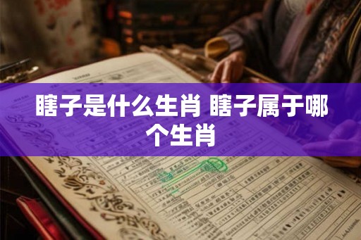 瞎子是什么生肖 瞎子属于哪个生肖