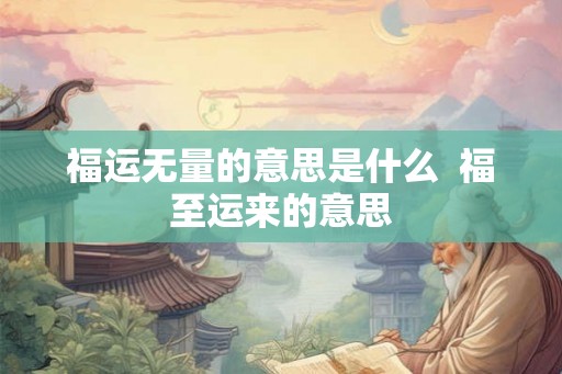福运无量的意思是什么  福至运来的意思