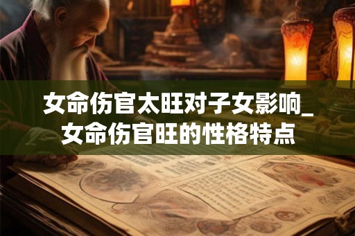 女命伤官太旺对子女影响_女命伤官旺的性格特点
