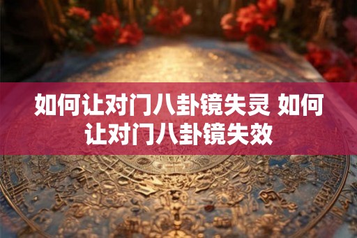 如何让对门八卦镜失灵 如何让对门八卦镜失效
