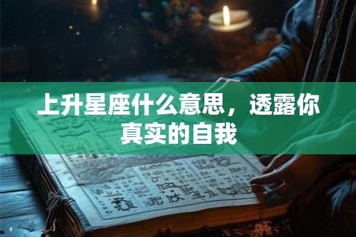 上升星座什么意思，透露你真实的自我