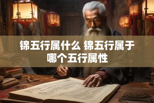 锦五行属什么 锦五行属于哪个五行属性 锦五行属什么 锦五行属于哪个五行属性