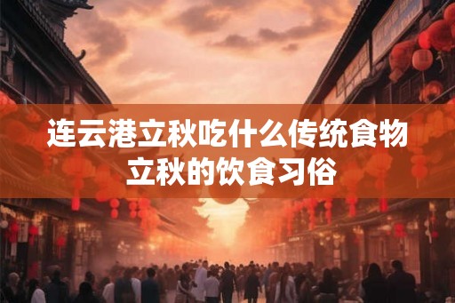 连云港立秋吃什么传统食物 立秋的饮食习俗