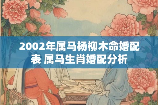 2002年属马杨柳木命婚配表 属马生肖婚配分析