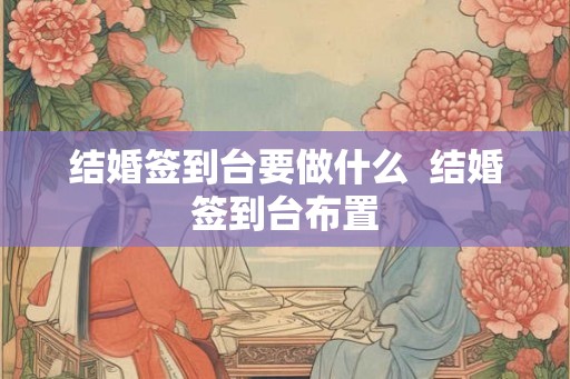 结婚签到台要做什么  结婚签到台布置