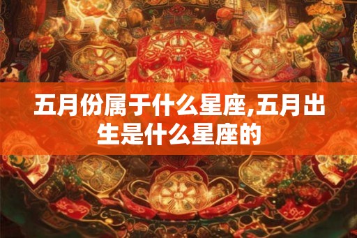 五月份属于什么星座,五月出生是什么星座的
